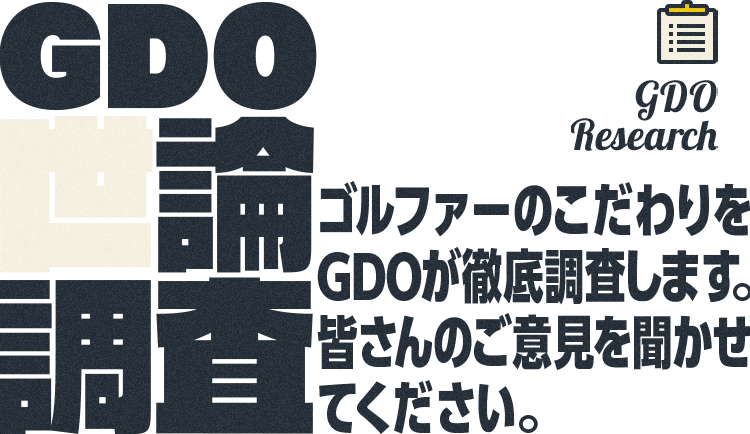 GDO Research GDO世論調査 ゴルファーのこだわりをGDOが徹底調査します。皆さんのご意見を聞かせてください。