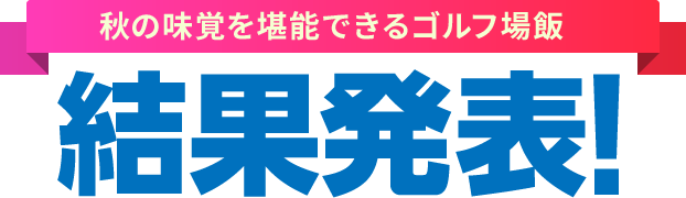 秋の味覚を堪能できるゴルフ場飯結果発表!