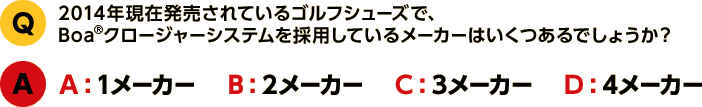 Q1.「2014年現在発売されているゴルフシューズで、Boaクロージャーシステムを採用しているメーカーはいくつあるでしょうか？」