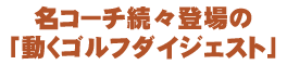 名コーチ続々登場の「動くゴルフダイジェスト」