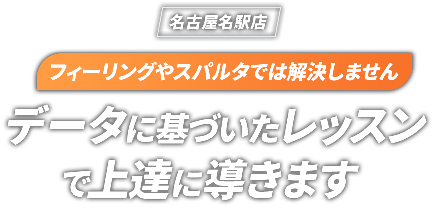 フィーリングやスパルタでは解決しません データに基づいたレッスンで確実に上達に導きます