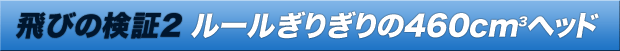 飛びの検証2 ルールぎりぎりの460cm3ヘッド