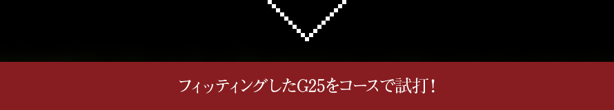 フィッティングしたG25をコースで試打！