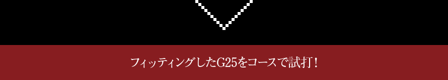 フィッティングしたG25をコースで試打！