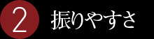 2.振りやすさ