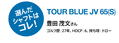 選んだシャフトはコレ！TOUR BLUE JV 65(S) 豊田重文さん