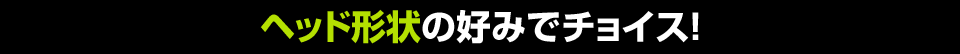 ヘッド形状の好みでチョイス！