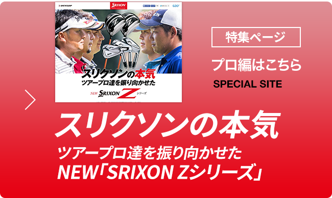 スリクソンの本気 ツアープロ達を振り向かせた NEW「SRIXON Zシリーズ」 プロ編はこちら