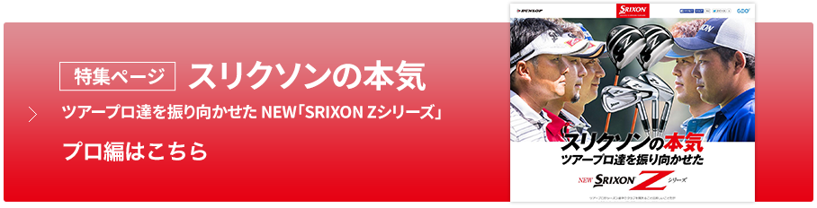 スリクソンの本気 ツアープロ達を振り向かせた NEW「SRIXON Zシリーズ」 プロ編はこちら