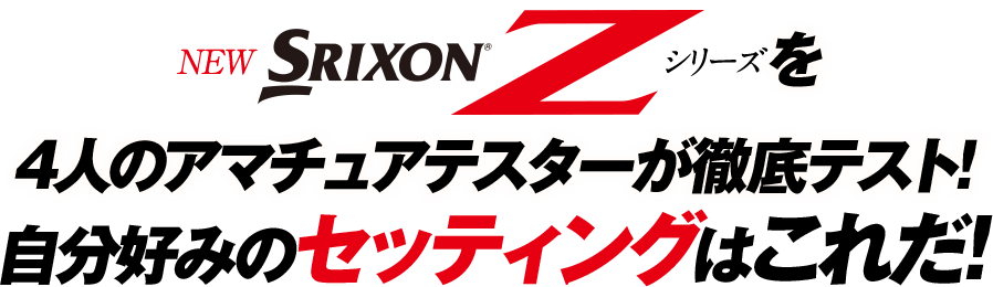 NEW「SRIXON Zシリーズ」を4人のアマチュアテスターが徹底テスト！自分好みのセッティングはこれだ！