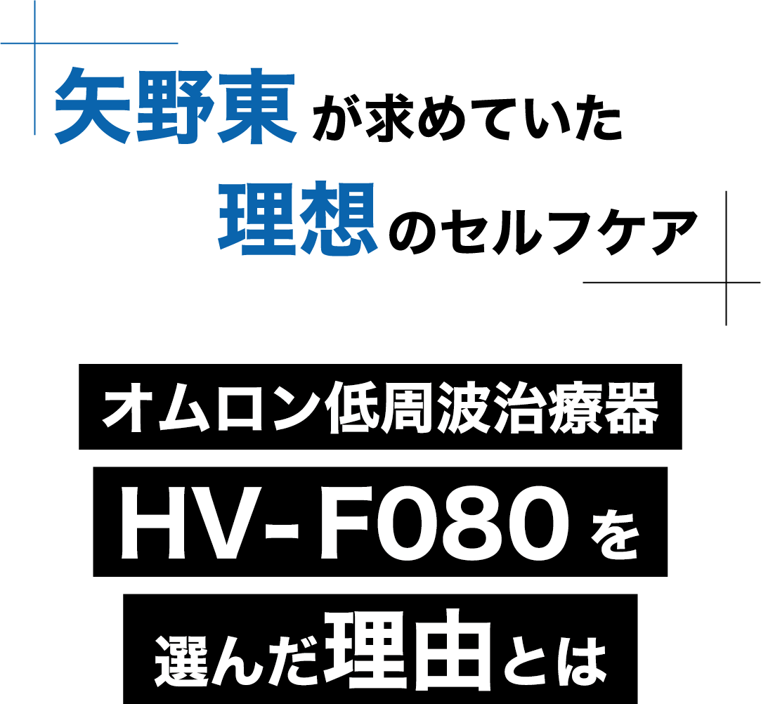 矢野東が求めていた 理想のセルフケア オムロン低周波治療器 HV-F080