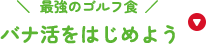 最強のゴルフ食バナ活をはじめよう