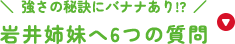 強さの秘訣にバナナあり!?岩井姉妹へ6つの質問