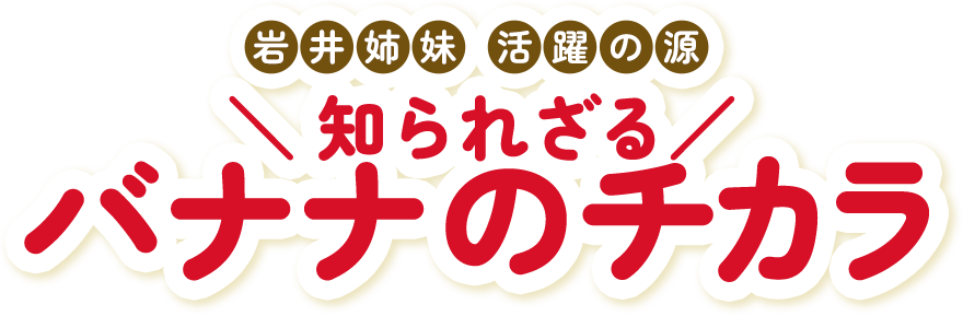 岩井姉妹 活躍の源 知られざるバナナのチカラ