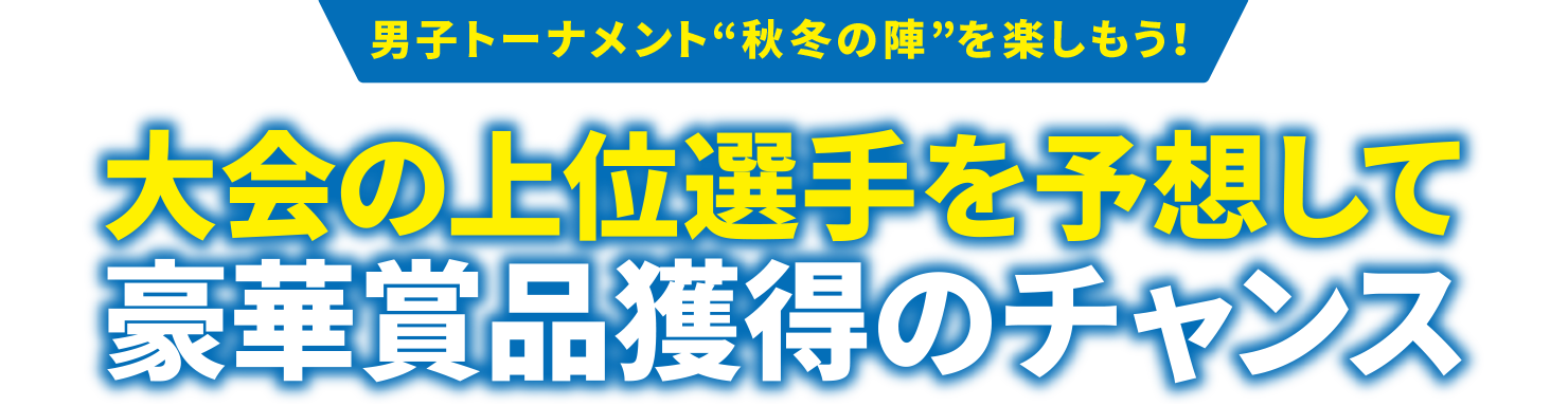 男子トーナメント“秋冬の陣”を楽しもう！あなただけのチームで選手を応援　豪華賞品獲得のチャンス！