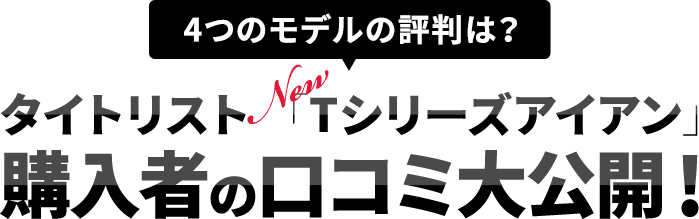 4つのモデルの評判は？ タイトリスト NEW「Tシリーズアイアン」 購入者の口コミを大公開！ ｜ゴルフダイジェスト・オンライン