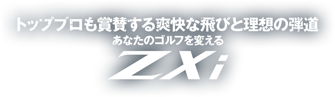 トッププロも賞賛する爽快な飛びと理想の弾道 あなたのゴルフを変えるZXi