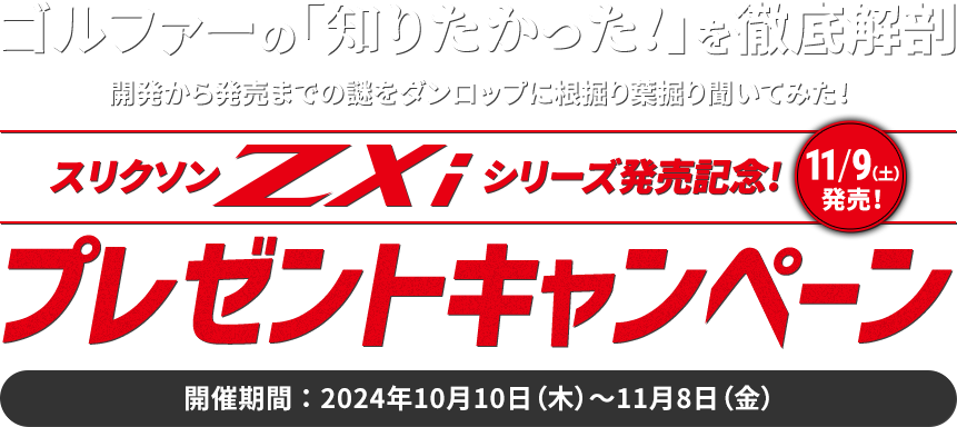 ゴルファーの「知りたかった！」を徹底解剖 開発から発売までの謎をダンロップに根掘り葉掘り聞いてみた！スリクソンZXiシリーズ発売記念！プレゼントキャンペーン［開催期間：2024年10月10日（木）～11月8日（金）］