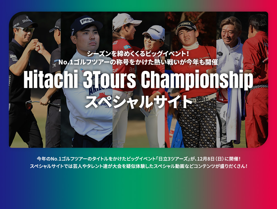 シーズンを締めくくるビッグイベント！No.1ゴルフツアーの称号をかけた熱い戦いが今年も開催 Hitachi 3Tours Championship スペシャルサイト