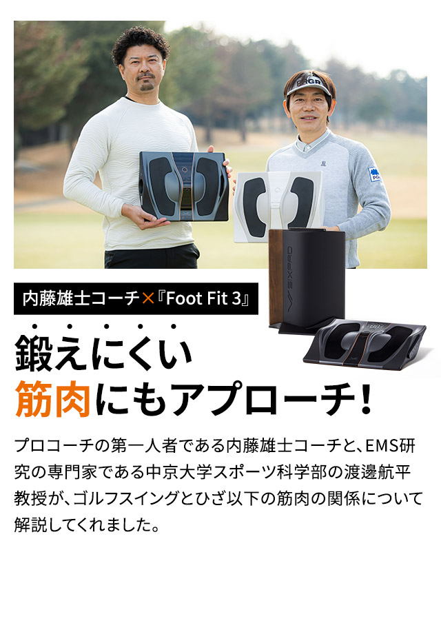 【内藤雄士コーチ×『Foot Fit 3』】鍛えにくい筋肉にもアプローチ！ プロコーチの第一人者である内藤雄士コーチと、EMS研究の専門家である中京大学スポーツ科学部の渡邊​航平教授が、ゴルフスイングとひざ以下の筋肉の関係について解説してくれました。