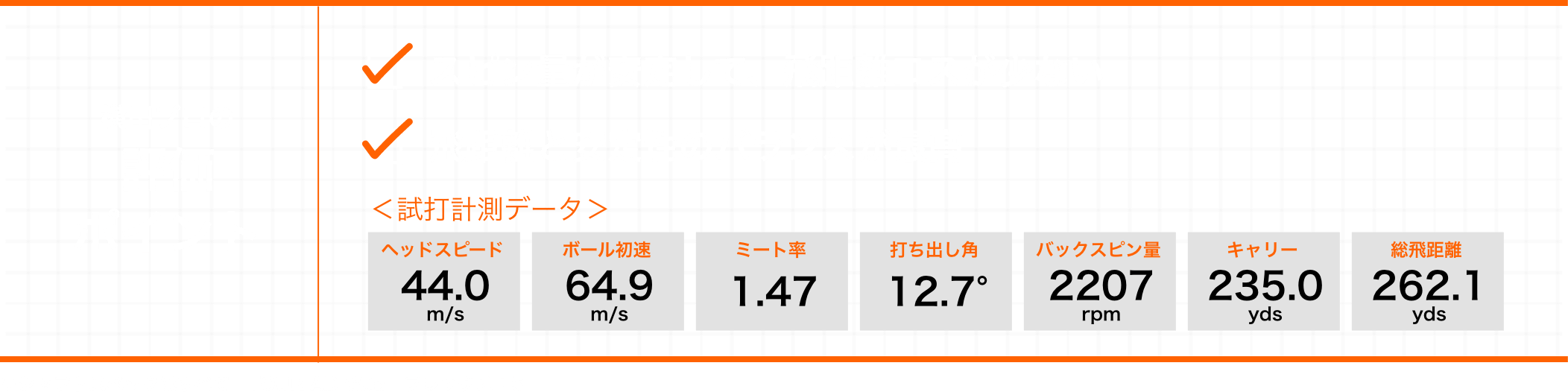 横田プロの評価ポイント ・スピン量が安定して、飛距離ロスが少ない ・飛距離と安定性のバランスが最高  ＜試打計測データ＞ヘッドスピード:44.0m/s  ボール初速:64.9m/s  ミート率:1.47  打ち出し角:12.7°  バックスピン量:2207rpm  キャリー:235.0yds  総飛距離:262.1yds  ※シャフトスペックはすべて TOUR AD GC5 フレックス:S