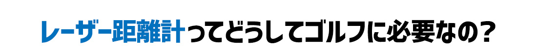 レーザー距離計ってどうしてゴルフに必要なの?