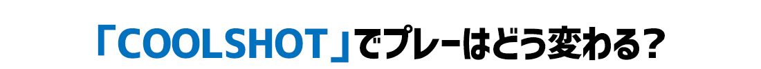 「COOLSHOT」でプレーはどう変わる?