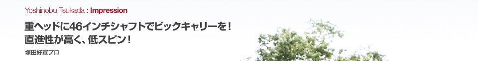 重ヘッドに46インチシャフトでビックキャリーを！直進性が高く、低スピン！ 塚田好宣プロ