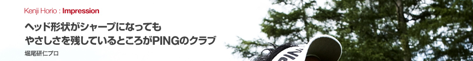 ヘッド形状がシャープになってもやさしさを残しているところがPINGのクラブ 堀尾研仁プロ