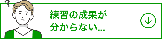 練習の成果が分からない...